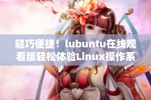 轻巧便捷！lubuntu在线观看版轻松体验Linux操作系统