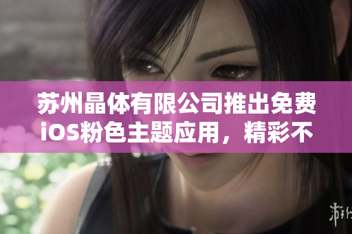苏州晶体有限公司推出免费iOS粉色主题应用，精彩不容错过