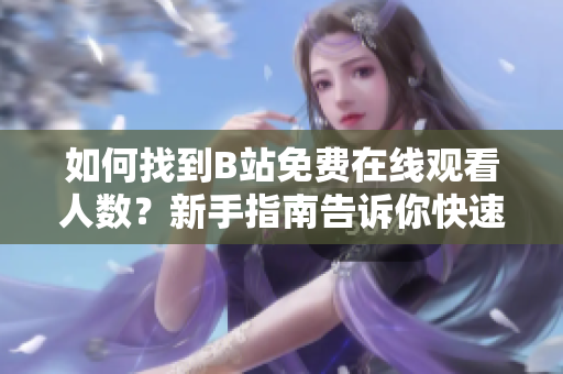 如何找到B站免费在线观看人数？新手指南告诉你快速找到B站在线观看人数的方法