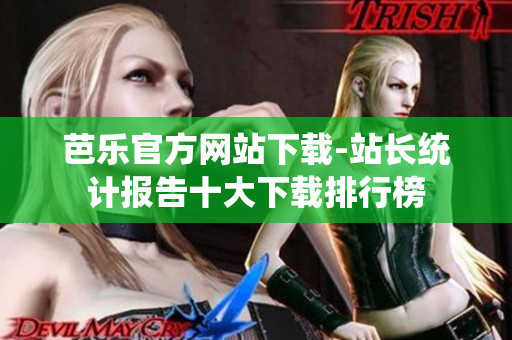 芭乐官方网站下载-站长统计报告十大下载排行榜