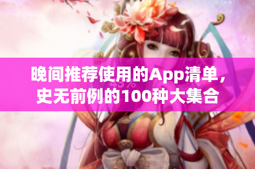 晚间推荐使用的App清单，史无前例的100种大集合