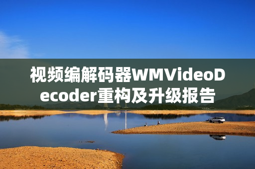 视频编解码器WMVideoDecoder重构及升级报告