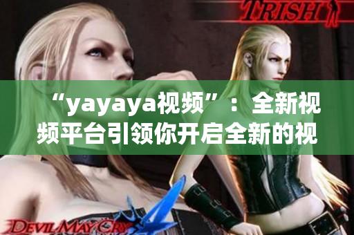 “yayaya视频”：全新视频平台引领你开启全新的视听体验