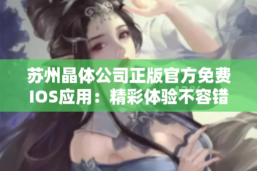 苏州晶体公司正版官方免费IOS应用：精彩体验不容错过