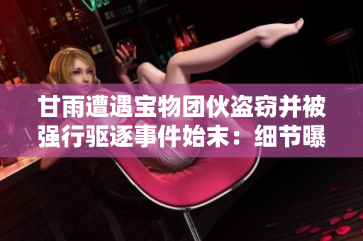 甘雨遭遇宝物团伙盗窃并被强行驱逐事件始末：细节曝光