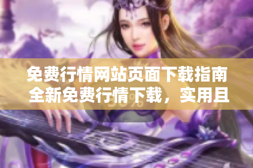 免费行情网站页面下载指南 全新免费行情下载，实用且易懂