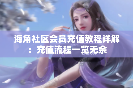 海角社区会员充值教程详解：充值流程一览无余