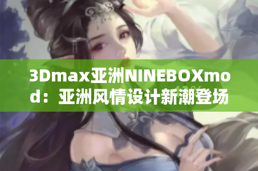 3Dmax亚洲NINEBOXmod：亚洲风情设计新潮登场