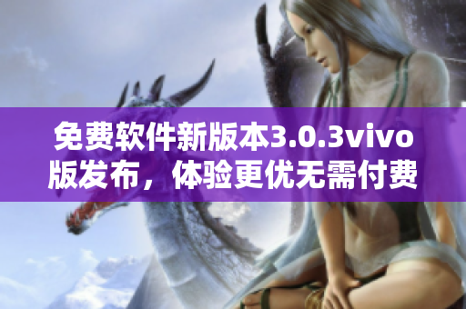 免费软件新版本3.0.3vivo版发布，体验更优无需付费