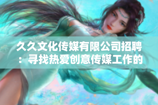 久久文化传媒有限公司招聘：寻找热爱创意传媒工作的人才