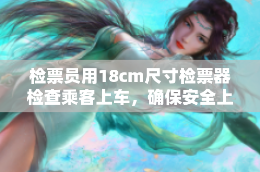 检票员用18cm尺寸检票器检查乘客上车，确保安全上路