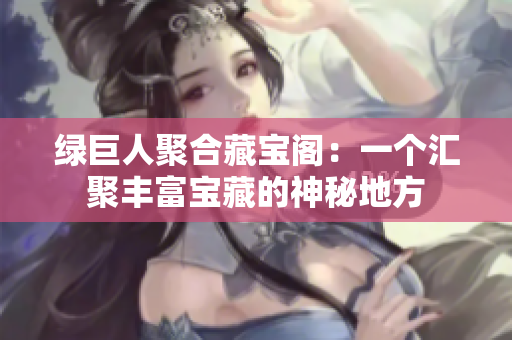 绿巨人聚合藏宝阁：一个汇聚丰富宝藏的神秘地方