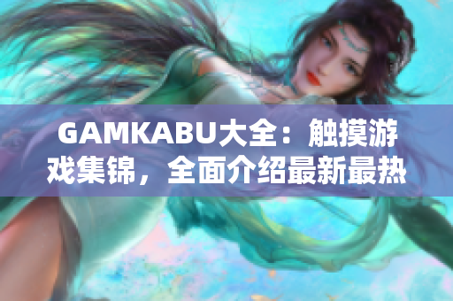 GAMKABU大全：触摸游戏集锦，全面介绍最新最热手机游戏