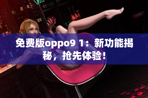 免费版oppo9 1：新功能揭秘，抢先体验！