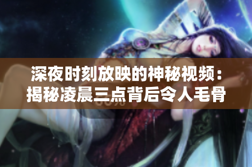深夜时刻放映的神秘视频：揭秘凌晨三点背后令人毛骨悚然的真相