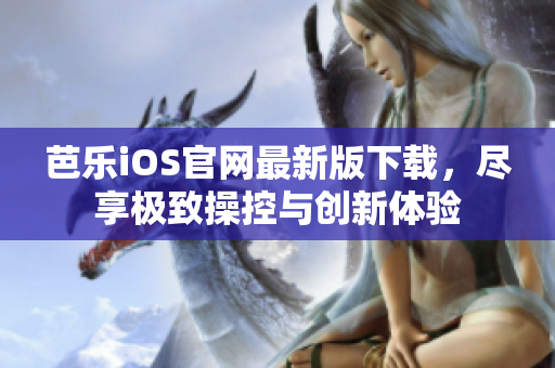 芭乐iOS官网最新版下载，尽享极致操控与创新体验