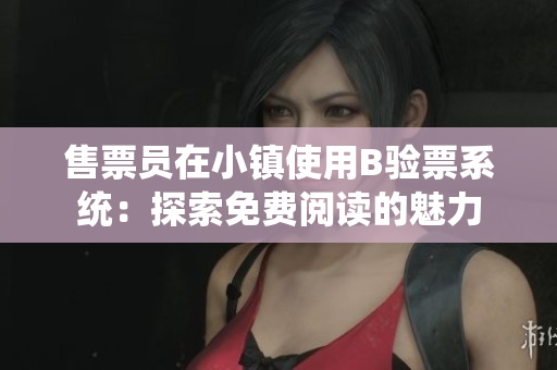 售票员在小镇使用B验票系统：探索免费阅读的魅力