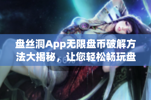 盘丝洞App无限盘币破解方法大揭秘，让您轻松畅玩盘币游戏