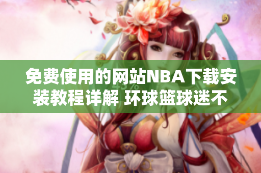 免费使用的网站NBA下载安装教程详解 环球篮球迷不可错过