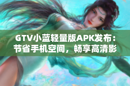 GTV小蓝轻量版APK发布：节省手机空间，畅享高清影视！