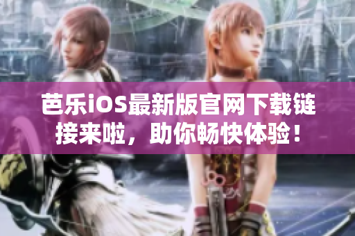 芭乐iOS最新版官网下载链接来啦，助你畅快体验！