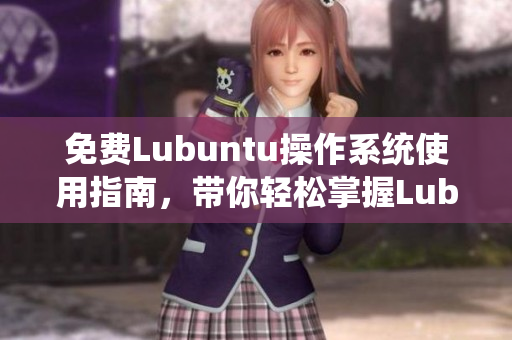 免费Lubuntu操作系统使用指南，带你轻松掌握Lubuntu系统的安装、设置和优化